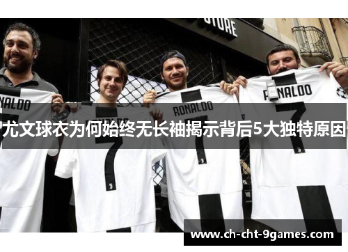 尤文球衣为何始终无长袖揭示背后5大独特原因