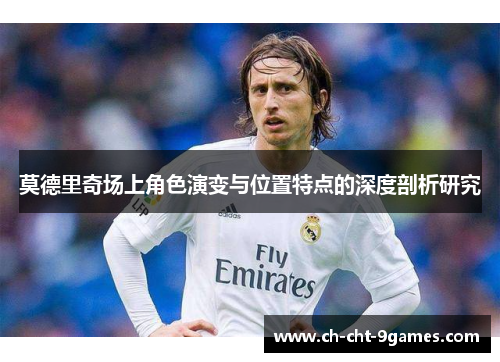 莫德里奇场上角色演变与位置特点的深度剖析研究