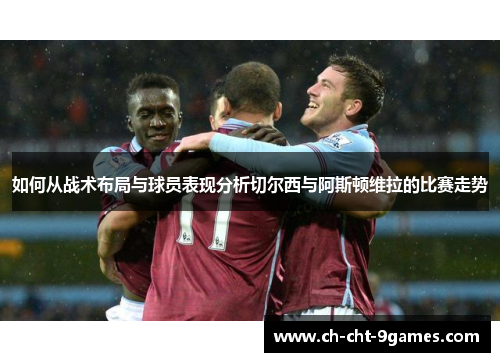 如何从战术布局与球员表现分析切尔西与阿斯顿维拉的比赛走势