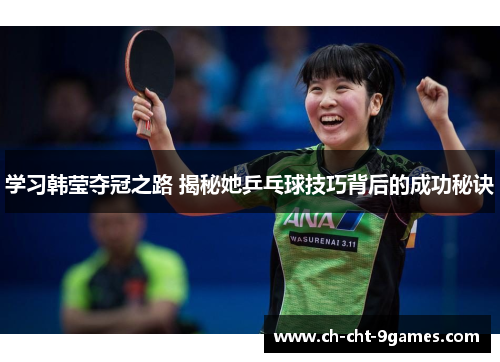 学习韩莹夺冠之路 揭秘她乒乓球技巧背后的成功秘诀