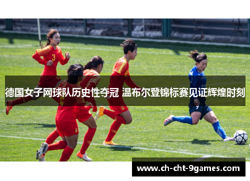 德国女子网球队历史性夺冠 温布尔登锦标赛见证辉煌时刻 德国女子网球队历史性夺冠 温布尔登锦标赛见证辉煌时刻