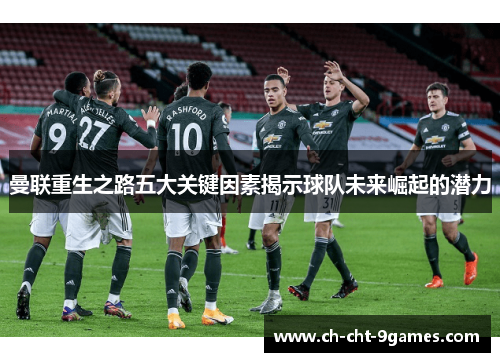 曼联重生之路五大关键因素揭示球队未来崛起的潜力