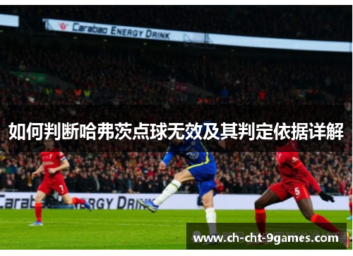 如何判断哈弗茨点球无效及其判定依据详解 如何判断哈弗茨点球无效及其判定依据详解