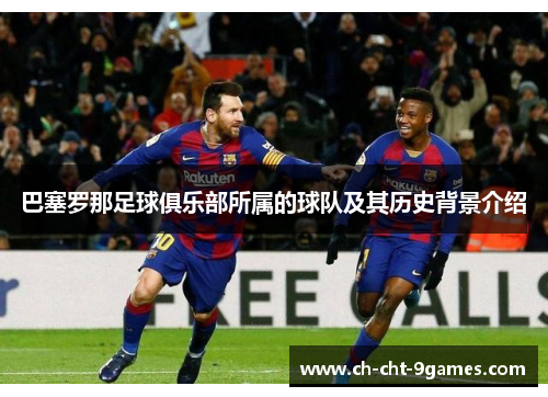 巴塞罗那足球俱乐部所属的球队及其历史背景介绍 巴塞罗那足球俱乐部所属的球队及其历史背景介绍