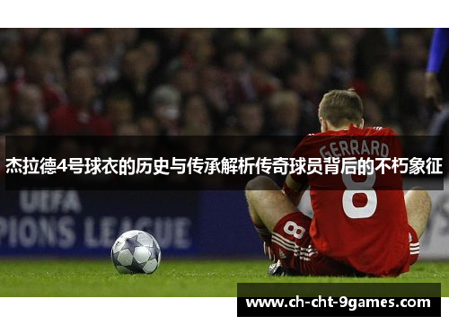 杰拉德4号球衣的历史与传承解析传奇球员背后的不朽象征