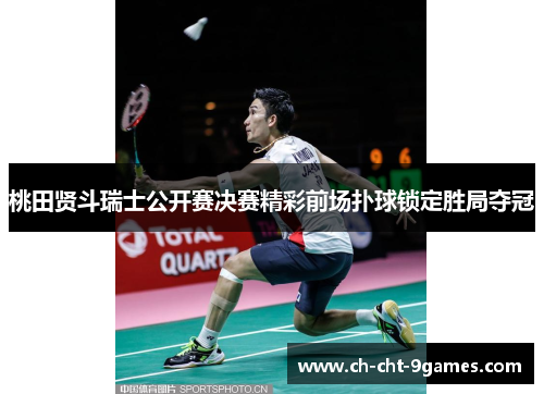 桃田贤斗瑞士公开赛决赛精彩前场扑球锁定胜局夺冠