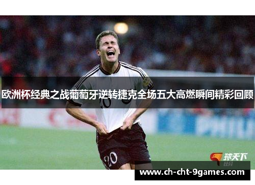 欧洲杯经典之战葡萄牙逆转捷克全场五大高燃瞬间精彩回顾