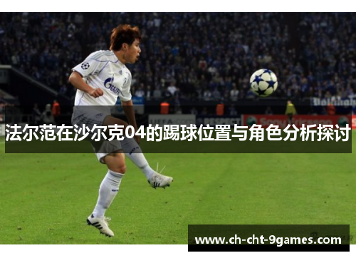 法尔范在沙尔克04的踢球位置与角色分析探讨