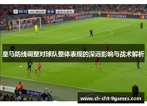 皇马防线调整对球队整体表现的深远影响与战术解析