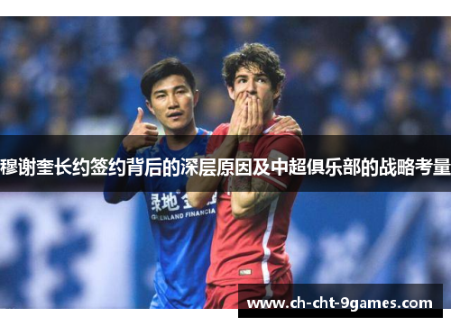 穆谢奎长约签约背后的深层原因及中超俱乐部的战略考量