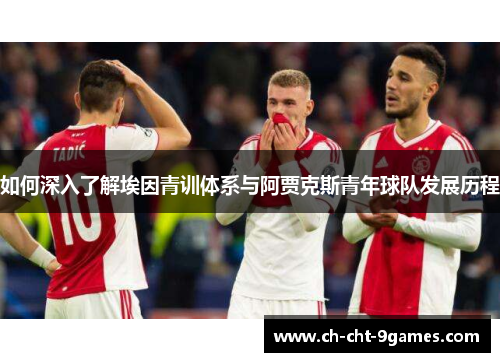 如何深入了解埃因青训体系与阿贾克斯青年球队发展历程 如何深入了解埃因青训体系与阿贾克斯青年球队发展历程
