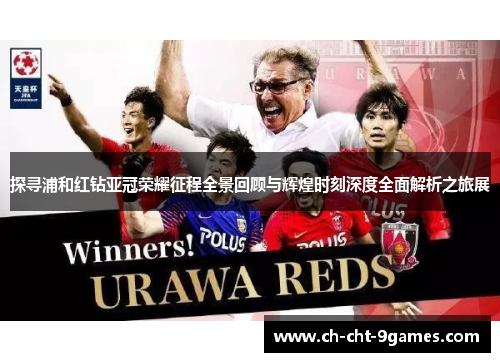 探寻浦和红钻亚冠荣耀征程全景回顾与辉煌时刻深度全面解析之旅展 探寻浦和红钻亚冠荣耀征程全景回顾与辉煌时刻深度全面解析之旅展