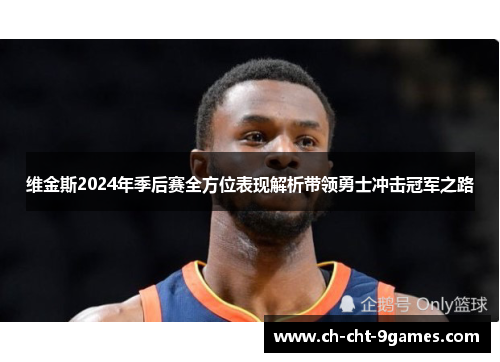 维金斯2024年季后赛全方位表现解析带领勇士冲击冠军之路