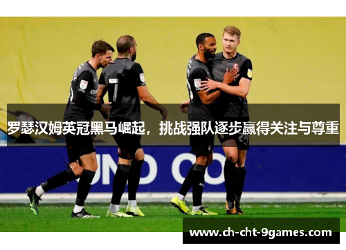 罗瑟汉姆英冠黑马崛起，挑战强队逐步赢得关注与尊重