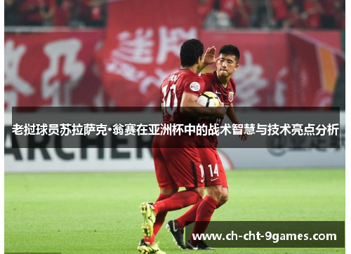 老挝球员苏拉萨克·翁赛在亚洲杯中的战术智慧与技术亮点分析 老挝球员苏拉萨克·翁赛在亚洲杯中的战术智慧与技术亮点分析
