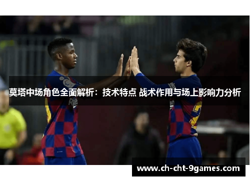 莫塔中场角色全面解析:技术特点 战术作用与场上影响力分析 莫塔中场角色全面解析:技术特点 战术作用与场上影响力分析