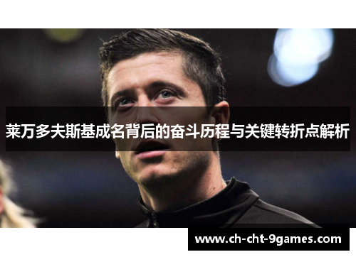 莱万多夫斯基成名背后的奋斗历程与关键转折点解析