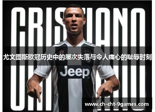 尤文图斯欧冠历史中的屡次失落与令人痛心的耻辱时刻