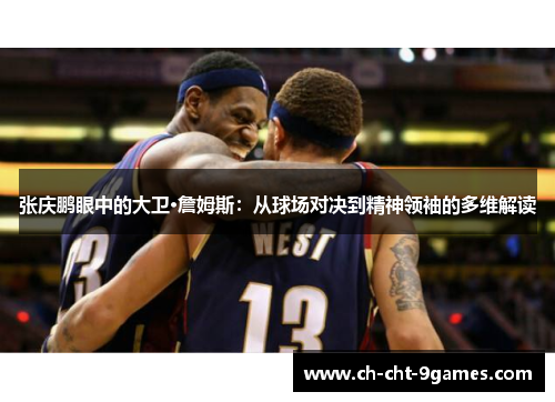 张庆鹏眼中的大卫·詹姆斯：从球场对决到精神领袖的多维解读
