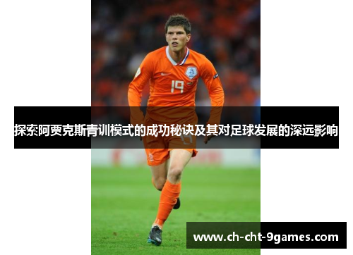 探索阿贾克斯青训模式的成功秘诀及其对足球发展的深远影响