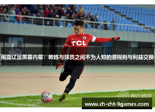 揭露辽足黑幕内幕：教练与球员之间不为人知的潜规则与利益交换