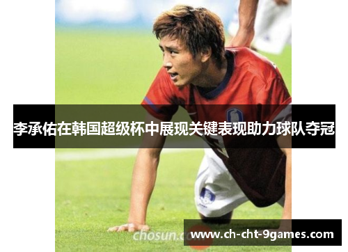 李承佑在韩国超级杯中展现关键表现助力球队夺冠