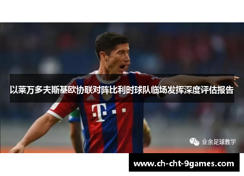 以莱万多夫斯基欧协联对阵比利时球队临场发挥深度评估报告