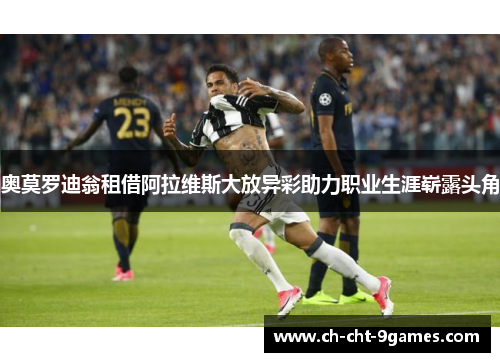 奥莫罗迪翁租借阿拉维斯大放异彩助力职业生涯崭露头角