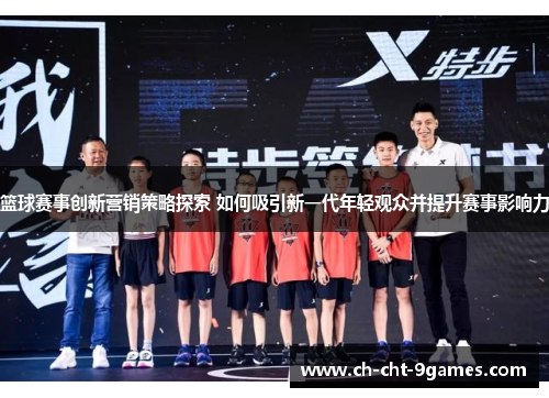 篮球赛事创新营销策略探索 如何吸引新一代年轻观众并提升赛事影响力