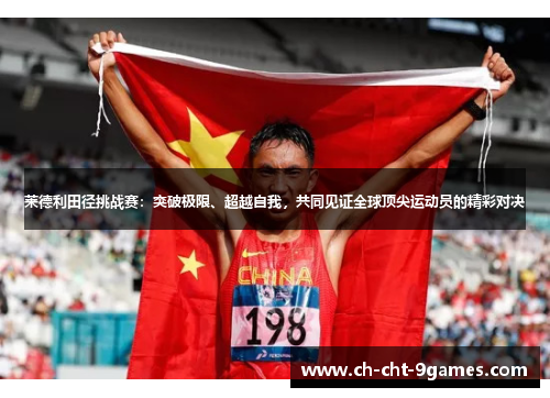 莱德利田径挑战赛：突破极限、超越自我，共同见证全球顶尖运动员的精彩对决