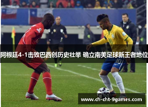 阿根廷4-1击败巴西创历史壮举 确立南美足球新王者地位