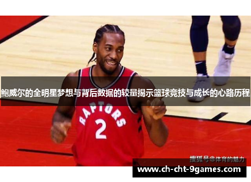 鲍威尔的全明星梦想与背后数据的较量揭示篮球竞技与成长的心路历程