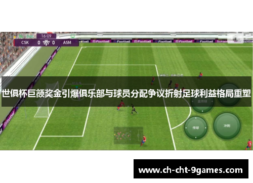 世俱杯巨额奖金引爆俱乐部与球员分配争议折射足球利益格局重塑